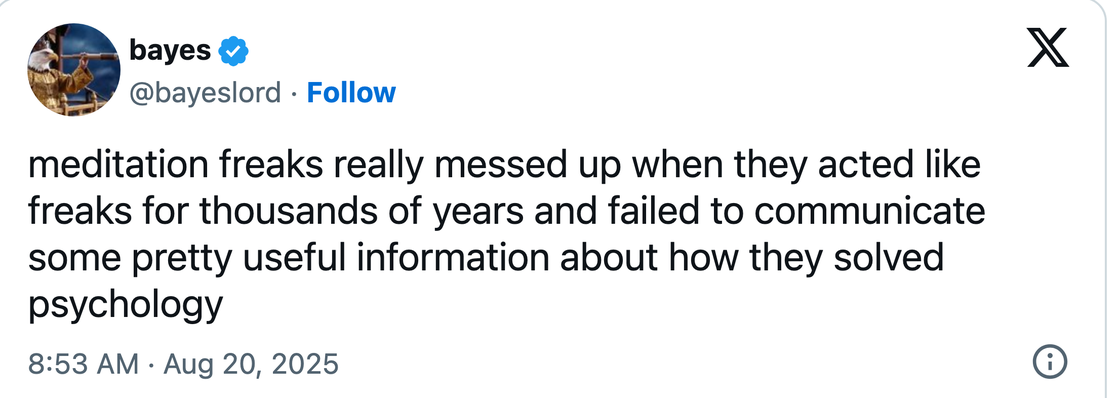 A post by bayes, @bayeslord, 20 August 2025: meditation freaks really messed up when they acted like freaks for thousands of years and failed to communicate some pretty useful information about how they solved psychology